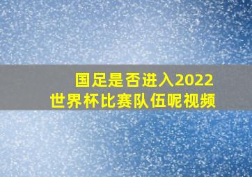 国足是否进入2022世界杯比赛队伍呢视频