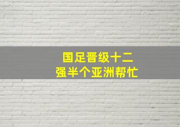 国足晋级十二强半个亚洲帮忙