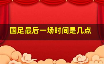 国足最后一场时间是几点