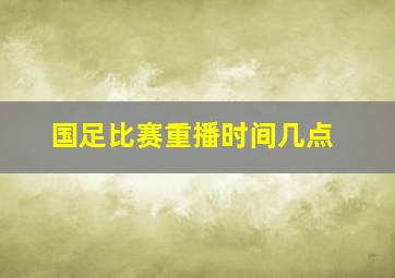 国足比赛重播时间几点