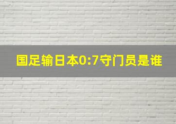 国足输日本0:7守门员是谁