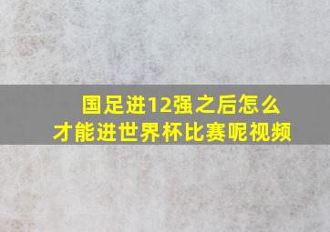 国足进12强之后怎么才能进世界杯比赛呢视频