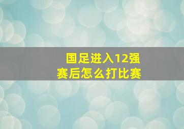 国足进入12强赛后怎么打比赛