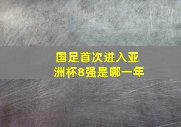 国足首次进入亚洲杯8强是哪一年