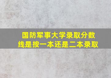 国防军事大学录取分数线是按一本还是二本录取