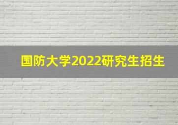 国防大学2022研究生招生