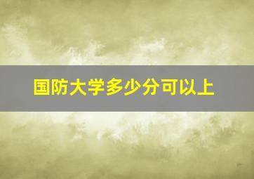 国防大学多少分可以上