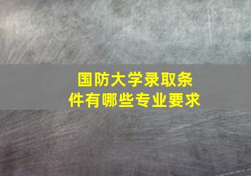 国防大学录取条件有哪些专业要求