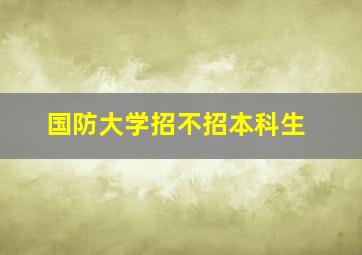 国防大学招不招本科生