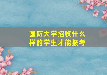 国防大学招收什么样的学生才能报考