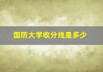 国防大学收分线是多少