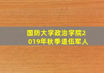 国防大学政治学院2019年秋季退伍军人