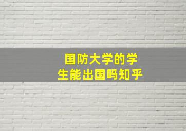 国防大学的学生能出国吗知乎