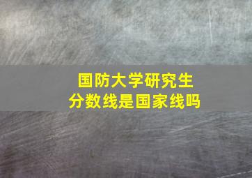 国防大学研究生分数线是国家线吗