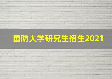 国防大学研究生招生2021