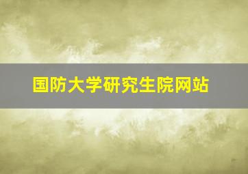 国防大学研究生院网站