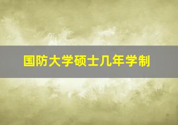 国防大学硕士几年学制