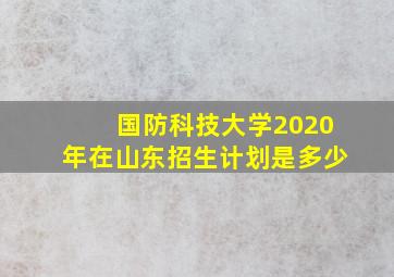 国防科技大学2020年在山东招生计划是多少