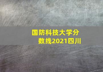 国防科技大学分数线2021四川