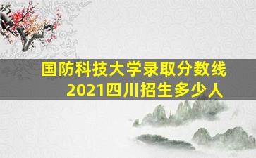 国防科技大学录取分数线2021四川招生多少人