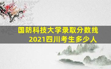 国防科技大学录取分数线2021四川考生多少人