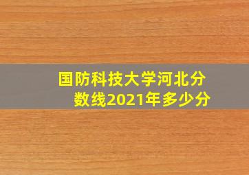 国防科技大学河北分数线2021年多少分