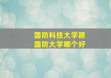 国防科技大学跟国防大学哪个好