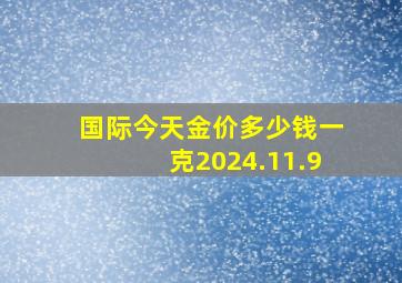 国际今天金价多少钱一克2024.11.9