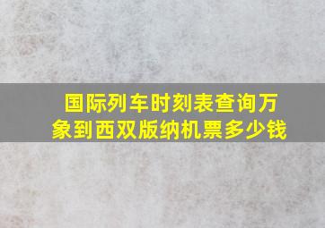 国际列车时刻表查询万象到西双版纳机票多少钱