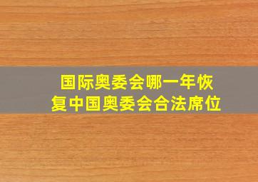 国际奥委会哪一年恢复中国奥委会合法席位