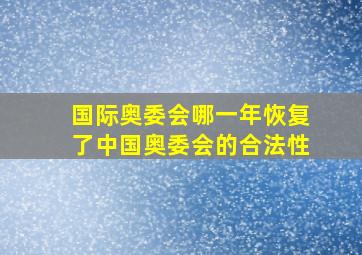 国际奥委会哪一年恢复了中国奥委会的合法性