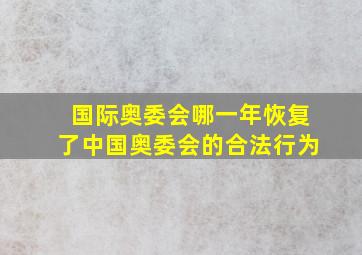 国际奥委会哪一年恢复了中国奥委会的合法行为