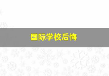 国际学校后悔