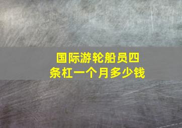 国际游轮船员四条杠一个月多少钱