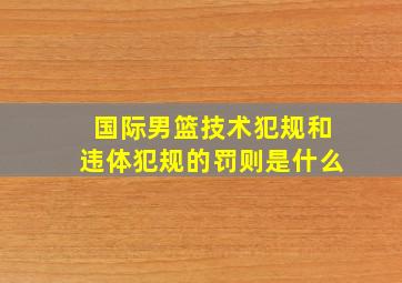 国际男篮技术犯规和违体犯规的罚则是什么