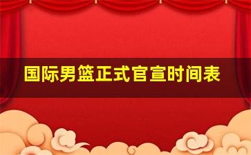 国际男篮正式官宣时间表