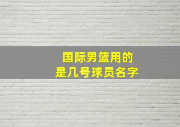 国际男篮用的是几号球员名字