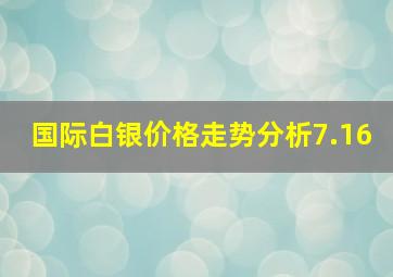 国际白银价格走势分析7.16