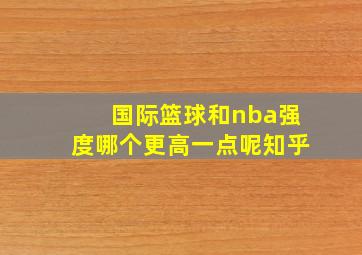 国际篮球和nba强度哪个更高一点呢知乎