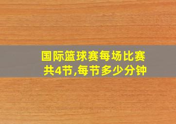 国际篮球赛每场比赛共4节,每节多少分钟