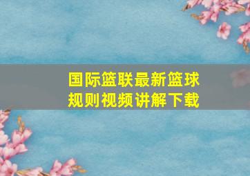 国际篮联最新篮球规则视频讲解下载