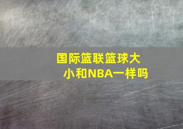 国际篮联篮球大小和NBA一样吗