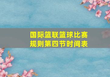 国际篮联篮球比赛规则第四节时间表