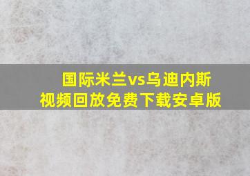 国际米兰vs乌迪内斯视频回放免费下载安卓版