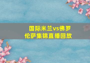 国际米兰vs佛罗伦萨集锦直播回放