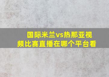 国际米兰vs热那亚视频比赛直播在哪个平台看