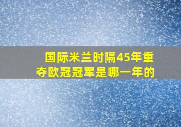 国际米兰时隔45年重夺欧冠冠军是哪一年的