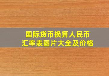 国际货币换算人民币汇率表图片大全及价格