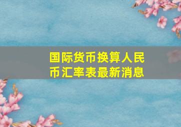 国际货币换算人民币汇率表最新消息