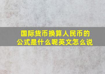 国际货币换算人民币的公式是什么呢英文怎么说